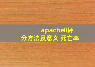 apacheii评分方法及意义 死亡率